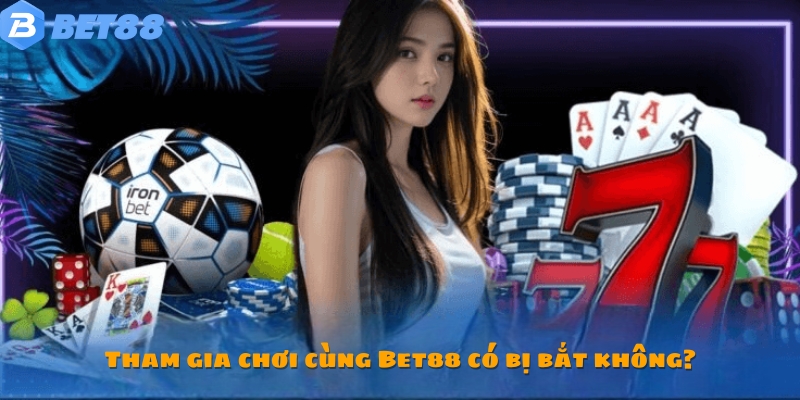 Tham gia giải trí tại Bet 88 có bị bắt không? - Câu hỏi thường gặp